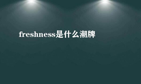 freshness是什么潮牌