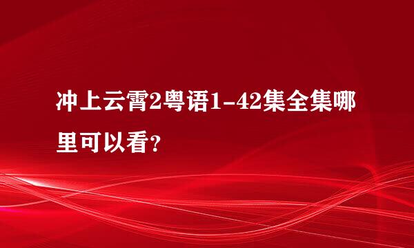 冲上云霄2粤语1-42集全集哪里可以看？