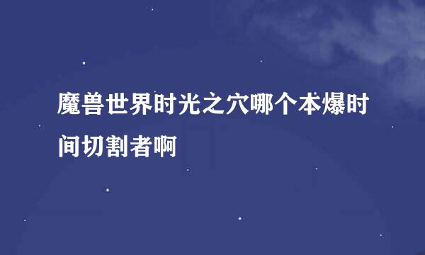 魔兽世界时光之穴哪个本爆时间切割者啊