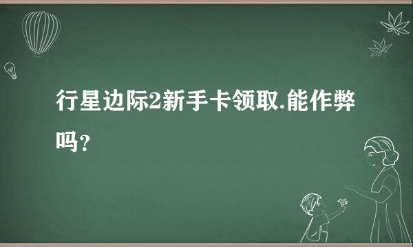 行星边际2新手卡领取.能作弊吗？