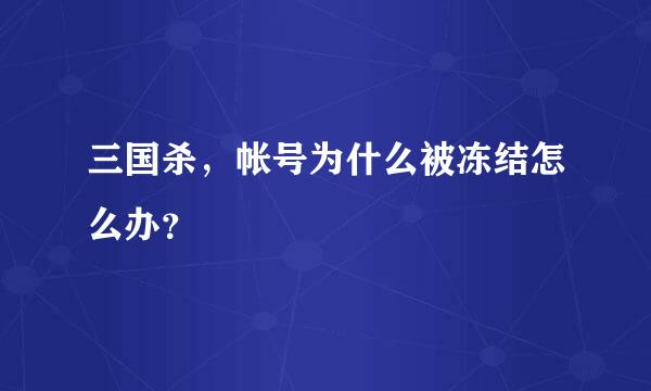 三国杀，帐号为什么被冻结怎么办？