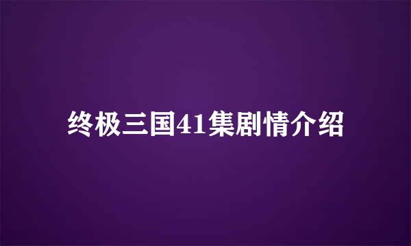 终极三国41集剧情介绍