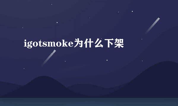 igotsmoke为什么下架