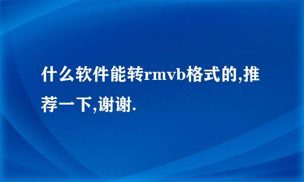 什么软件能转rmvb格式的,推荐一下,谢谢.