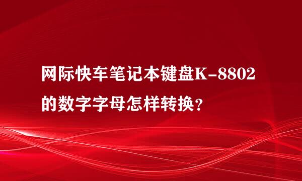 网际快车笔记本键盘K-8802的数字字母怎样转换？