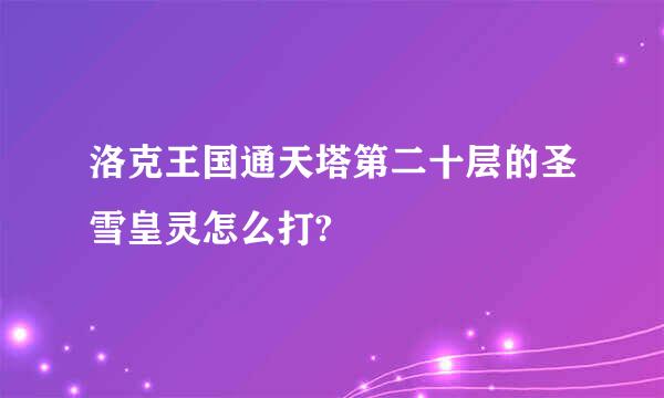 洛克王国通天塔第二十层的圣雪皇灵怎么打?