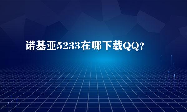 诺基亚5233在哪下载QQ？