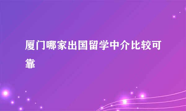 厦门哪家出国留学中介比较可靠