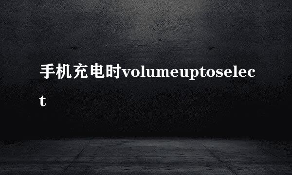 手机充电时volumeuptoselect