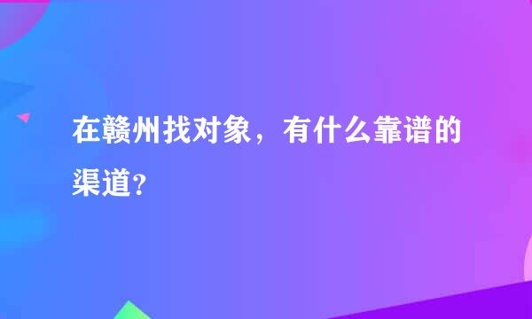 在赣州找对象，有什么靠谱的渠道？