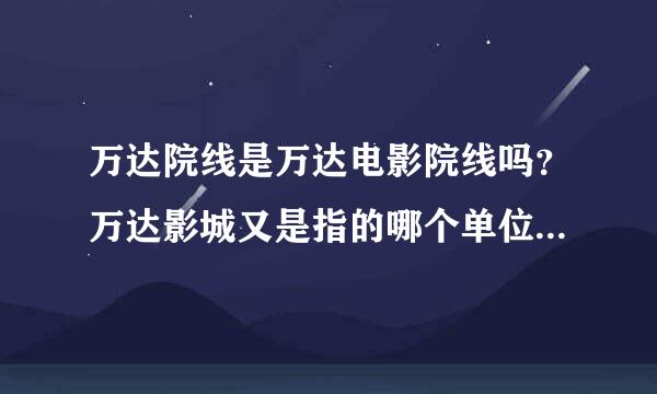 万达院线是万达电影院线吗？万达影城又是指的哪个单位，他们之间有什么从属关系？