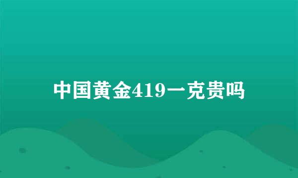 中国黄金419一克贵吗