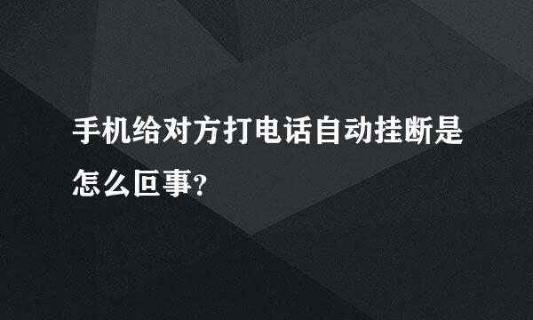 手机给对方打电话自动挂断是怎么叵事？