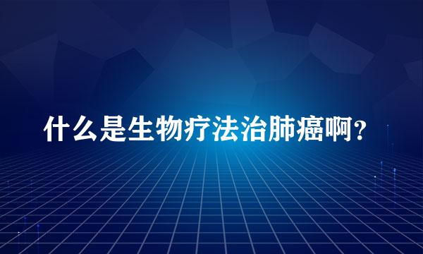 什么是生物疗法治肺癌啊？