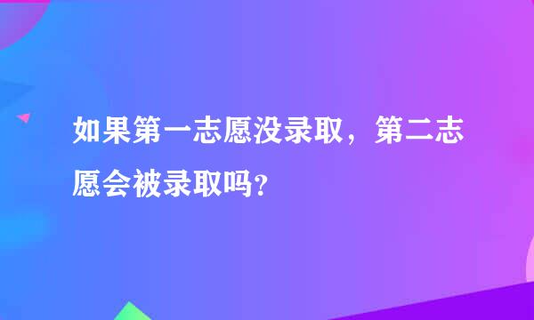 如果第一志愿没录取，第二志愿会被录取吗？