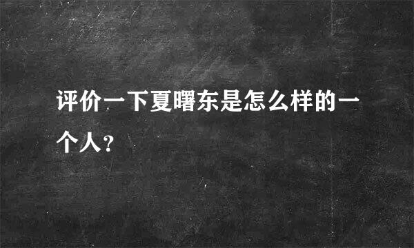 评价一下夏曙东是怎么样的一个人？