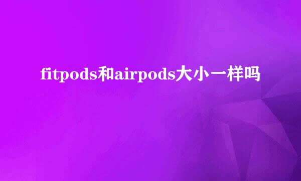 fitpods和airpods大小一样吗