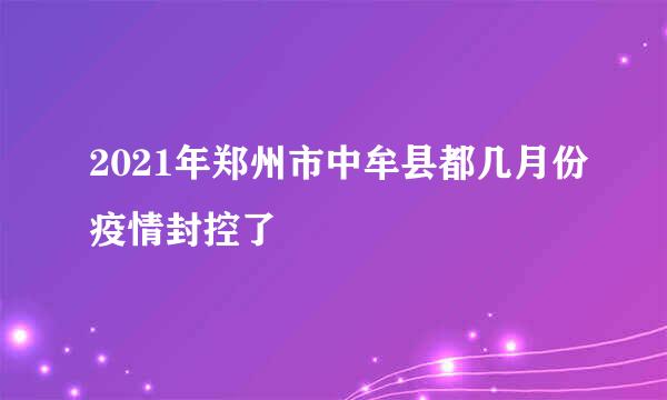 2021年郑州市中牟县都几月份疫情封控了