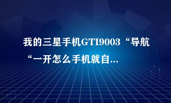 我的三星手机GTI9003“导航“一开怎么手机就自动重启?