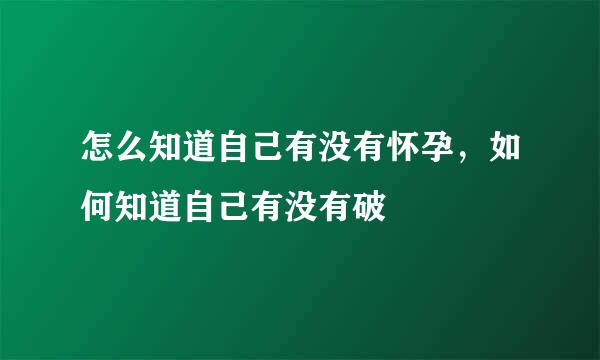 怎么知道自己有没有怀孕，如何知道自己有没有破