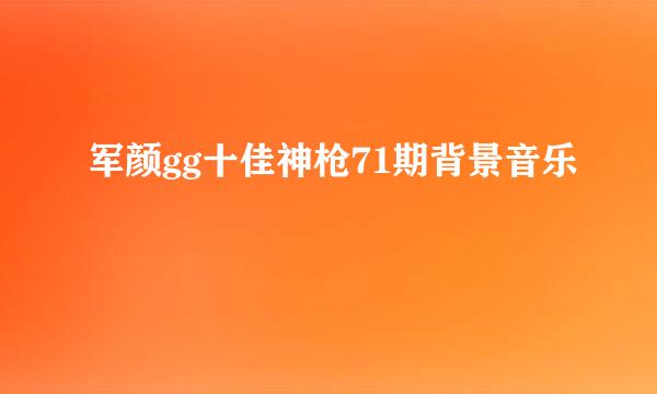 军颜gg十佳神枪71期背景音乐