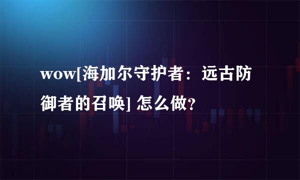 wow[海加尔守护者：远古防御者的召唤] 怎么做？