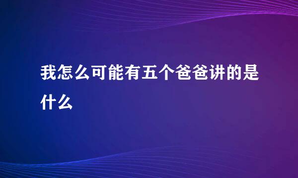 我怎么可能有五个爸爸讲的是什么