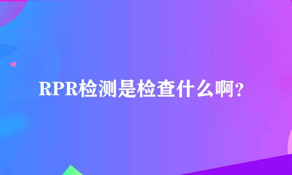 RPR检测是检查什么啊？