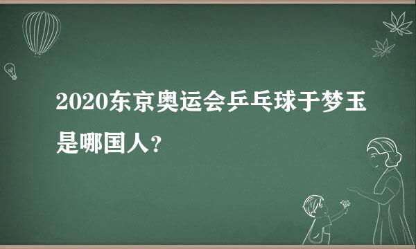 2020东京奥运会乒乓球于梦玉是哪国人？