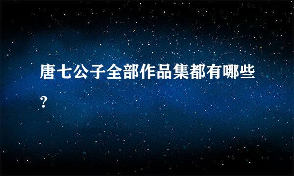 唐七公子全部作品集都有哪些？