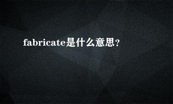 fabricate是什么意思？