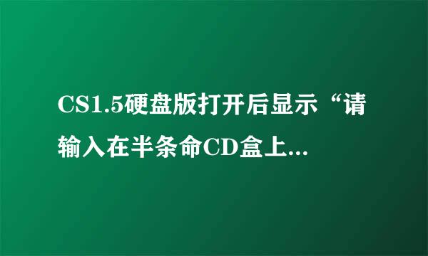 CS1.5硬盘版打开后显示“请输入在半条命CD盒上的CD-Key”是什么意思？