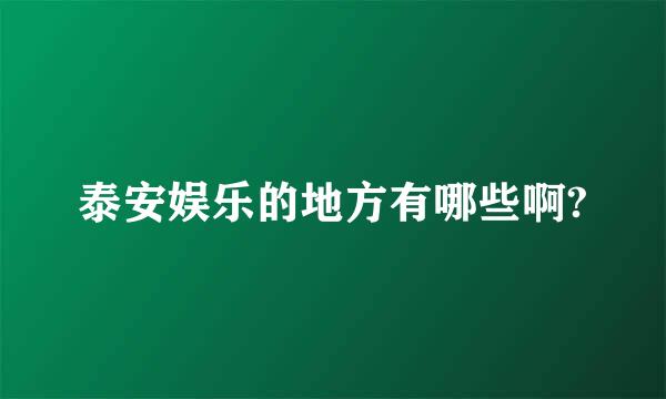 泰安娱乐的地方有哪些啊?