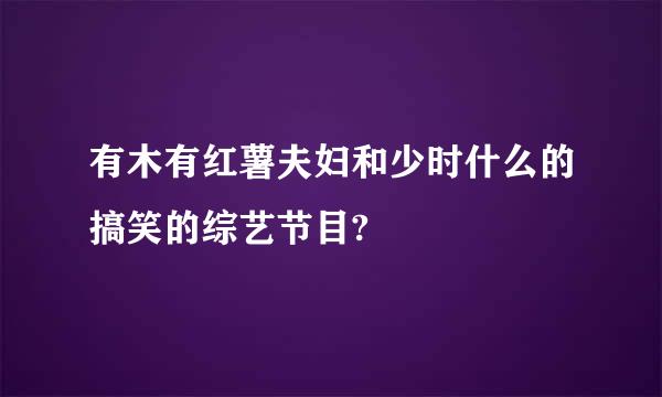 有木有红薯夫妇和少时什么的搞笑的综艺节目?