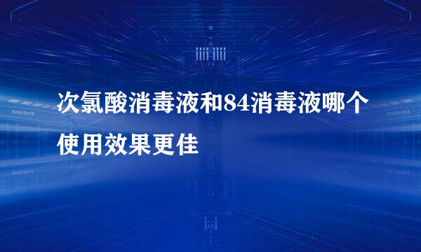 次氯酸消毒液和84消毒液哪个使用效果更佳