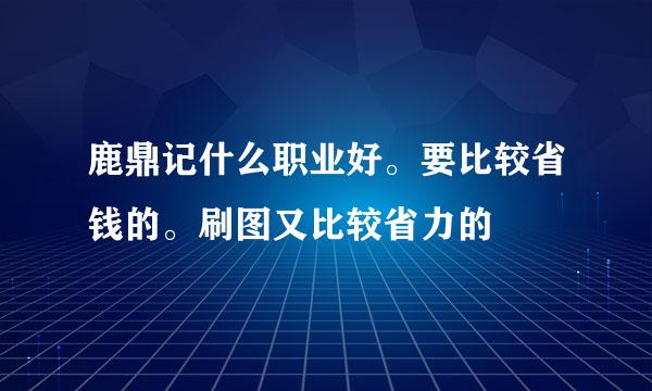 鹿鼎记什么职业好。要比较省钱的。刷图又比较省力的