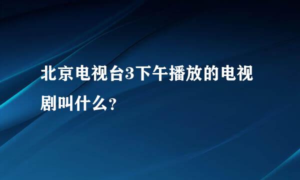 北京电视台3下午播放的电视剧叫什么？