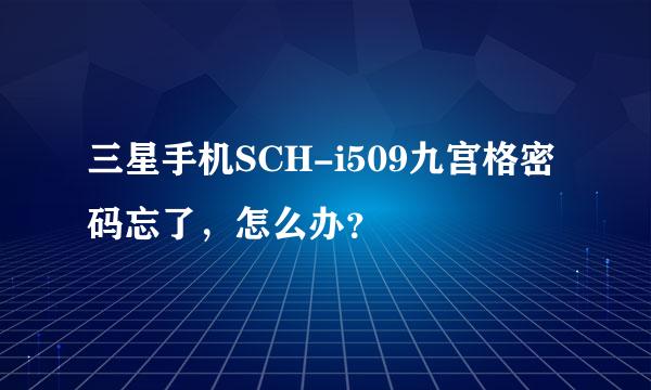 三星手机SCH-i509九宫格密码忘了，怎么办？