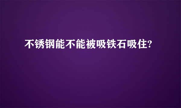 不锈钢能不能被吸铁石吸住?