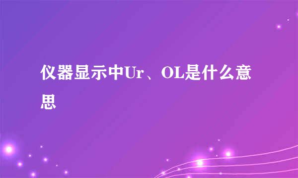 仪器显示中Ur、OL是什么意思