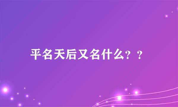 平名天后又名什么？？