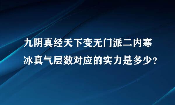 九阴真经天下变无门派二内寒冰真气层数对应的实力是多少？