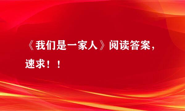 《我们是一家人》阅读答案，速求！！