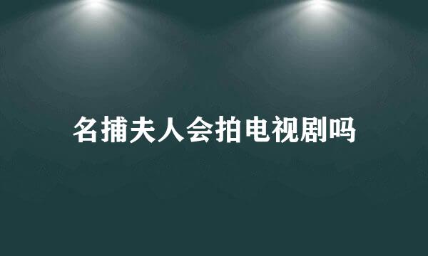 名捕夫人会拍电视剧吗