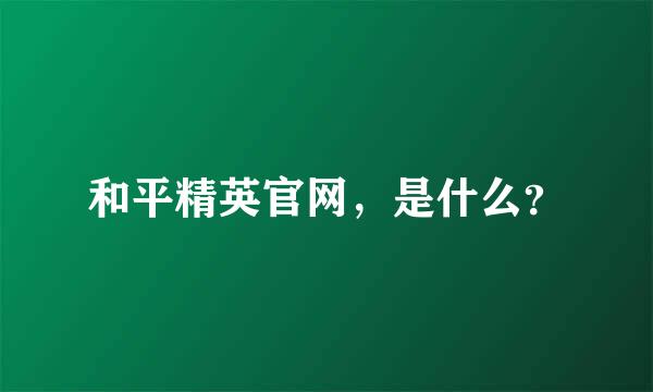 和平精英官网，是什么？