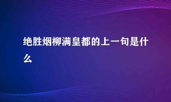 绝胜烟柳满皇都的上一句是什么