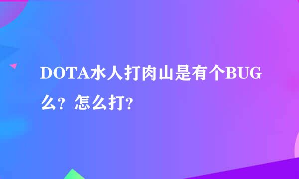 DOTA水人打肉山是有个BUG么？怎么打？