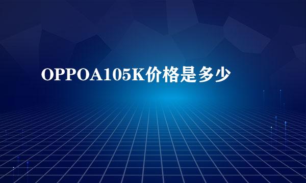 OPPOA105K价格是多少