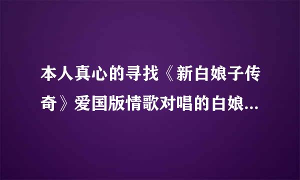 本人真心的寻找《新白娘子传奇》爱国版情歌对唱的白娘子配音员是谁