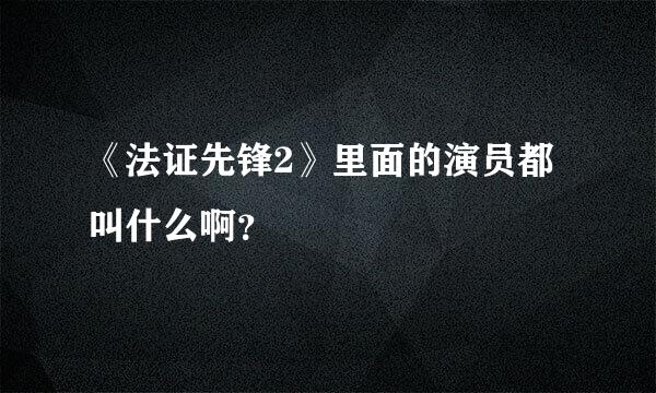 《法证先锋2》里面的演员都叫什么啊？